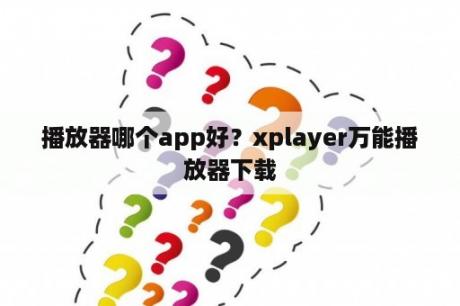 播放器哪个app好？xplayer万能播放器下载