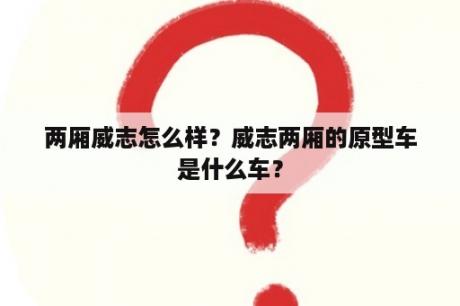 两厢威志怎么样？威志两厢的原型车是什么车？