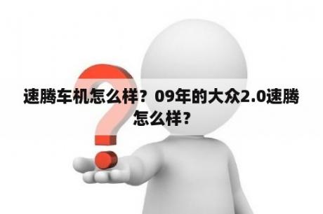 速腾车机怎么样？09年的大众2.0速腾怎么样？