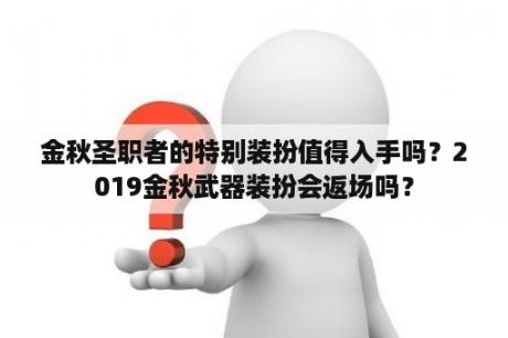 金秋圣职者的特别装扮值得入手吗？2019金秋武器装扮会返场吗？