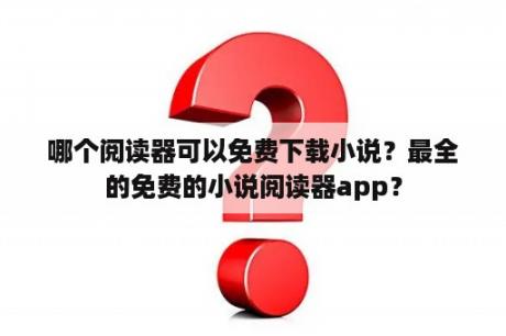 哪个阅读器可以免费下载小说？最全的免费的小说阅读器app？
