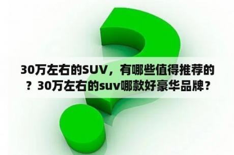 30万左右的SUV，有哪些值得推荐的？30万左右的suv哪款好豪华品牌？