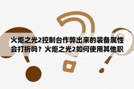 火炬之光2控制台作弊出来的装备属性会打折吗？火炬之光2如何使用其他职业技能？