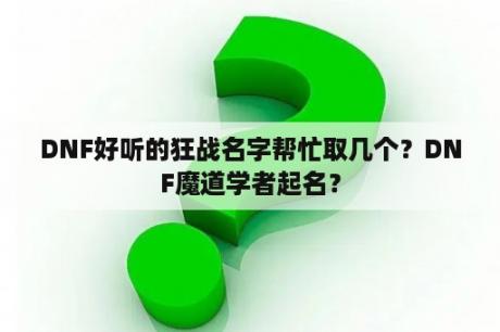 DNF好听的狂战名字帮忙取几个？DNF魔道学者起名？