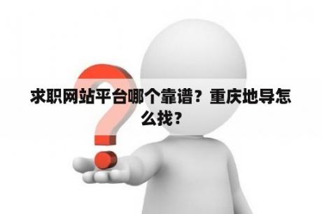 求职网站平台哪个靠谱？重庆地导怎么找？