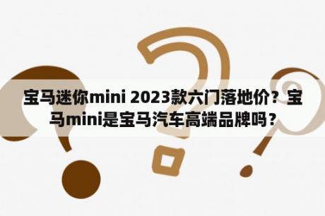 宝马迷你mini 2023款六门落地价？宝马mini是宝马汽车高端品牌吗？