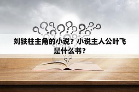 刘铁柱主角的小说？小说主人公叶飞是什么书？