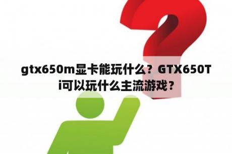 gtx650m显卡能玩什么？GTX650Ti可以玩什么主流游戏？