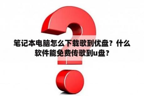 笔记本电脑怎么下载歌到优盘？什么软件能免费传歌到u盘？