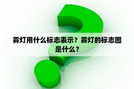 雾灯用什么标志表示？雾灯的标志图是什么？