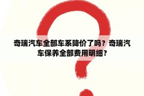 奇瑞汽车全部车系降价了吗？奇瑞汽车保养全部费用明细？