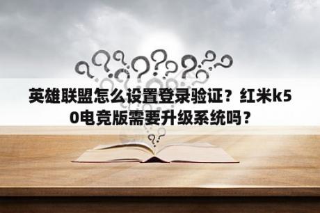 英雄联盟怎么设置登录验证？红米k50电竞版需要升级系统吗？