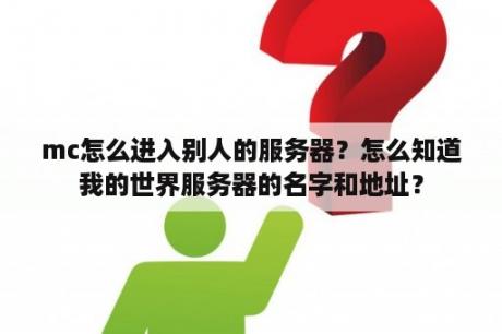 mc怎么进入别人的服务器？怎么知道我的世界服务器的名字和地址？