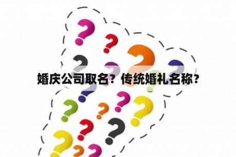 婚庆公司取名？传统婚礼名称？