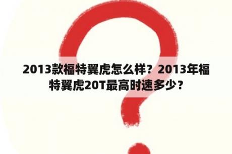 2013款福特翼虎怎么样？2013年福特翼虎20T最高时速多少？