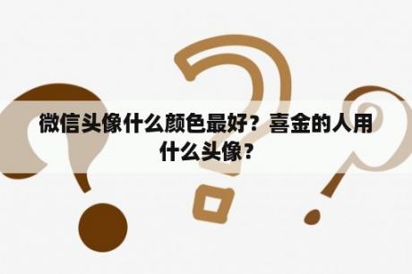 微信头像什么颜色最好？喜金的人用什么头像？