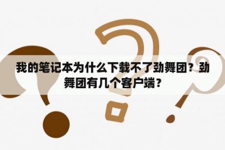 我的笔记本为什么下载不了劲舞团？劲舞团有几个客户端？