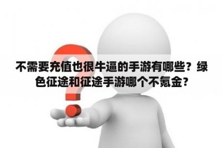 不需要充值也很牛逼的手游有哪些？绿色征途和征途手游哪个不氪金？