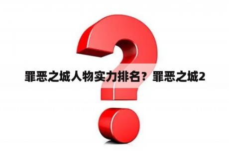 罪恶之城人物实力排名？罪恶之城2