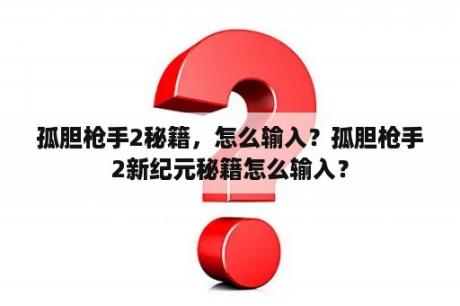 孤胆枪手2秘籍，怎么输入？孤胆枪手2新纪元秘籍怎么输入？