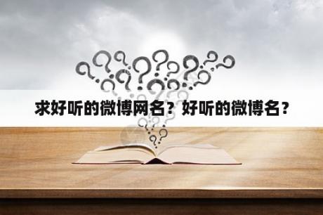 求好听的微博网名？好听的微博名？