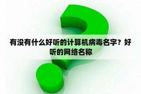 有没有什么好听的计算机病毒名字？好听的网络名称