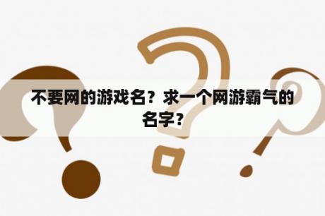 不要网的游戏名？求一个网游霸气的名字？