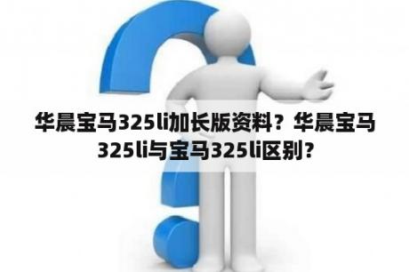 华晨宝马325li加长版资料？华晨宝马325li与宝马325li区别？