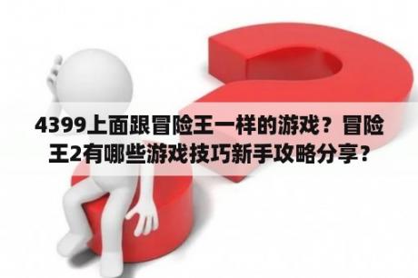 4399上面跟冒险王一样的游戏？冒险王2有哪些游戏技巧新手攻略分享？