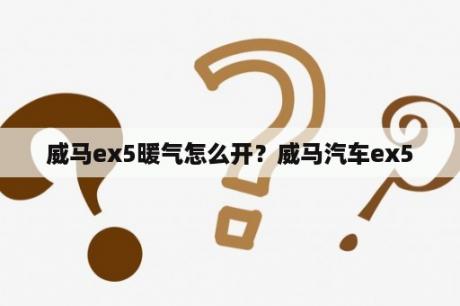 威马ex5暖气怎么开？威马汽车ex5