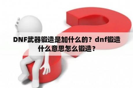 DNF武器锻造是加什么的？dnf锻造什么意思怎么锻造？