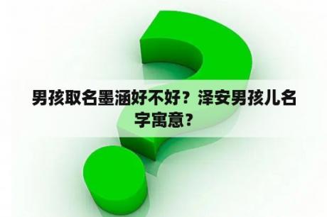 男孩取名墨涵好不好？泽安男孩儿名字寓意？