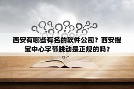 西安有哪些有名的软件公司？西安搜宝中心字节跳动是正规的吗？