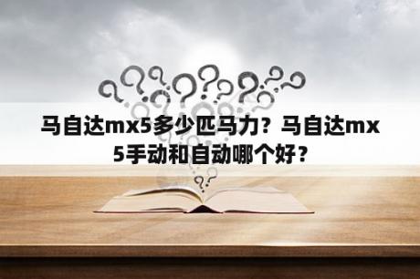 马自达mx5多少匹马力？马自达mx5手动和自动哪个好？