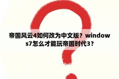 帝国风云4如何改为中文版？windows7怎么才能玩帝国时代3？