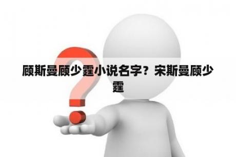 顾斯曼顾少霆小说名字？宋斯曼顾少霆