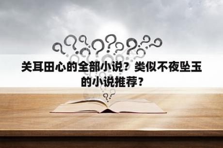 关耳田心的全部小说？类似不夜坠玉的小说推荐？