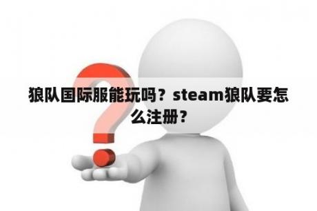 狼队国际服能玩吗？steam狼队要怎么注册？