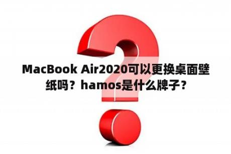 MacBook Air2020可以更换桌面壁纸吗？hamos是什么牌子？