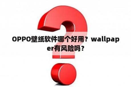 OPPO壁纸软件哪个好用？wallpaper有风险吗？