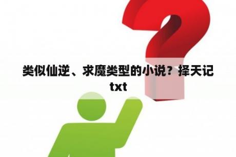 类似仙逆、求魔类型的小说？择天记txt