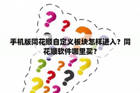 手机版同花顺自定义板块怎样进入？同花顺软件哪里买？