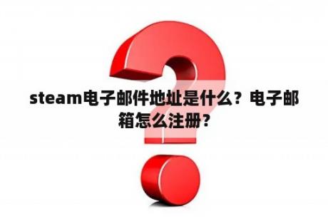 steam电子邮件地址是什么?电子邮箱怎么注册? steam电子邮件地址是什么?电子邮箱怎么注册?