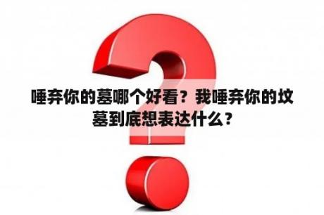 唾弃你的墓哪个好看？我唾弃你的坟墓到底想表达什么？