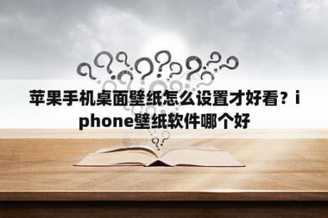 苹果手机桌面壁纸怎么设置才好看？iphone壁纸软件哪个好