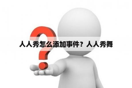 人人秀怎么添加事件？人人秀舞