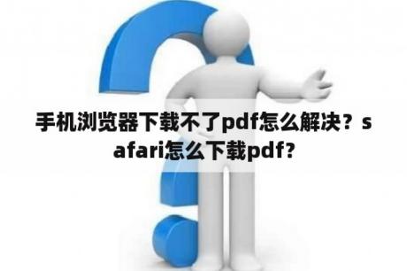 手机浏览器下载不了pdf怎么解决？safari怎么下载pdf？