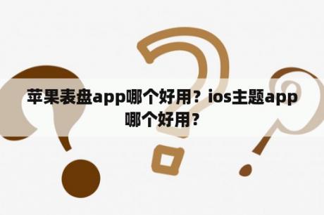 苹果表盘app哪个好用？ios主题app哪个好用？