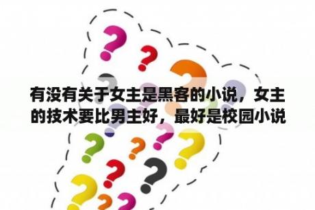 有没有关于女主是黑客的小说，女主的技术要比男主好，最好是校园小说都市小说也行，标注文章内没有重生不？有什么现代言情小说男二特别暖，女主叫苏沫，还有个姐姐叫苏茵？