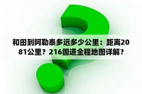 和田到阿勒泰多远多少公里：距离2081公里？216国道全程地图详解？